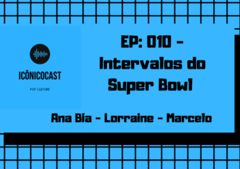 ICÔNICOCAST 010 – Intervalos do Super Bowl