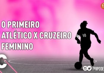 10 e faixa #05 – O primeiro Atlético e Cruzeiro feminino