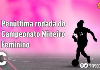 10 e faixa #06 – Penúltima rodada do Mineiro Feminino